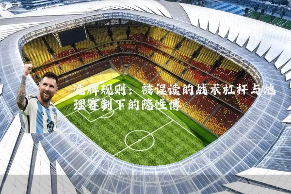 洗牌规则:被误读的战术杠杆与地理赛制下的隐性博弈