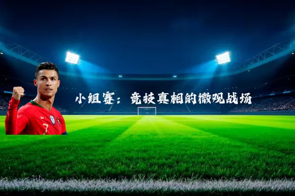 小组赛:竞技真相的微观战场