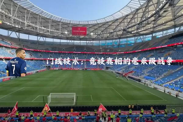 门线技术:竞技真相的毫米级战争