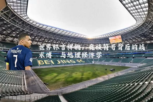 世界杯吉祥物：竞技符号背后的战术博弈与地理经济学